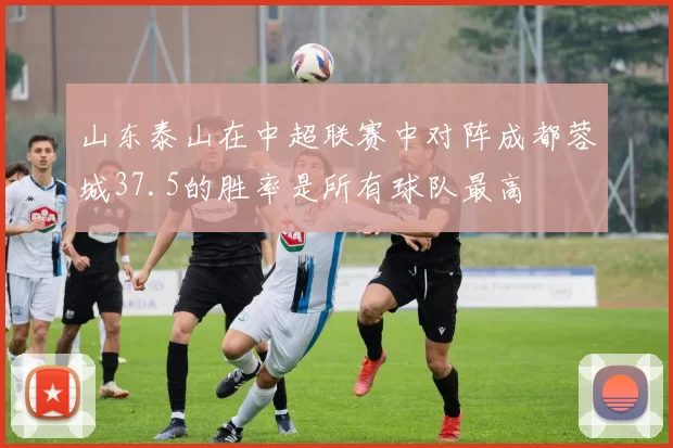 山东泰山在中超联赛中对阵成都蓉城37.5的胜率是所有球队最高