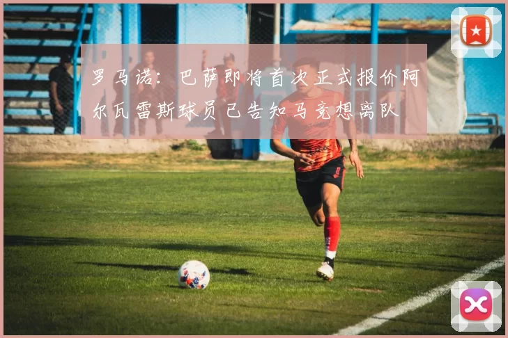 罗马诺：巴萨即将首次正式报价阿尔瓦雷斯球员已告知马竞想离队